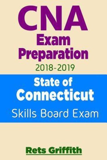 CNA Exam Preparation 2018-2019: State of CONNECTICUT Skills Board Exam: CNA Exam review