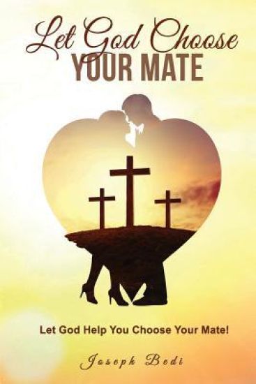 Let God Choose Your Mate: Let God Help You Choose Your Mate!