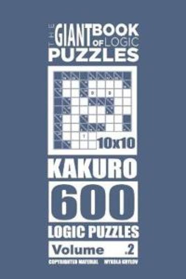 The Giant Book of Logic Puzzles - Kakuro 600 10x10 Puzzles (Volume 2)