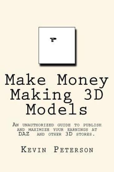 Make Money Making 3D Models: An unauthorized guide to publish and maximize your earnings at DAZ and other 3D stores.