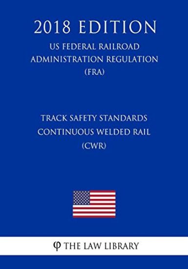 Track Safety Standards - Continuous Welded Rail (CWR) (US Federal Railroad Administration Regulation) (FRA) (2018 Edition)