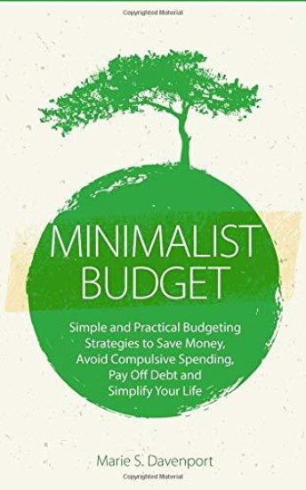 Minimalist Budget: Simple and Practical Budgeting Strategies to Save Money, Avoid Compulsive Spending, Pay Off Debt and Simplify Your Lif