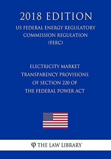 Electricity Market Transparency Provisions of Section 220 of the Federal Power ACT (Us Federal Energy Regulatory Commission Regulation) (Ferc) (2018 E