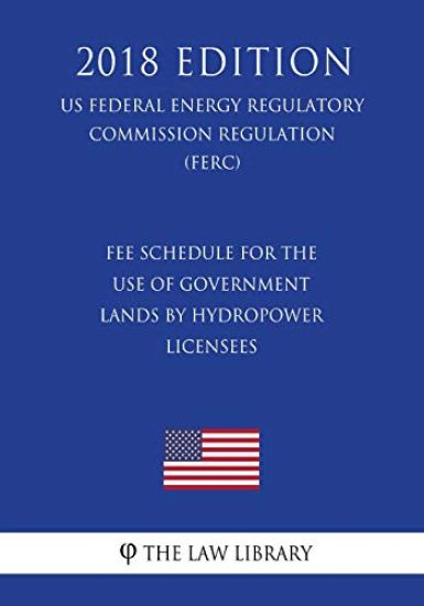 Fee Schedule for the Use of Government Lands by Hydropower Licensees (US Federal Energy Regulatory Commission Regulation) (FERC) (2018 Edition)