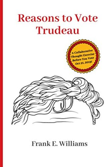 Reasons to Vote Trudeau: A Collaborative Thought Exercise Before You Vote October 21, 2019