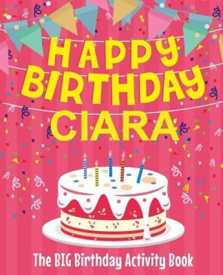 Happy Birthday Ciara - The Big Birthday Activity Book: Personalized Children's Activity Book