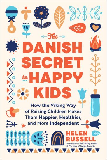 The Danish Secret to Happy Kids: How the Viking Way of Raising Children Makes Them Happier, Healthier, and More Independent