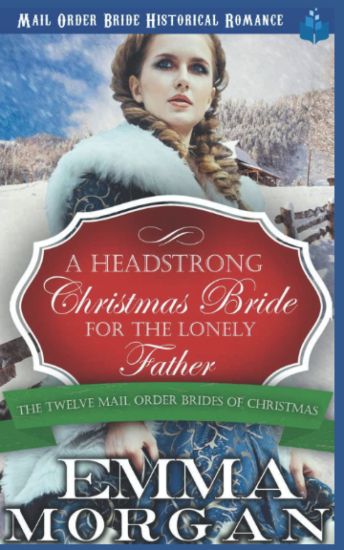 A Headstrong Christmas Bride for the Lonely Father: Mail Order Bride Historical Romamce