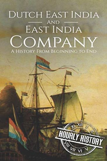 East India Company and Dutch East India Company: A History From Beginning to End