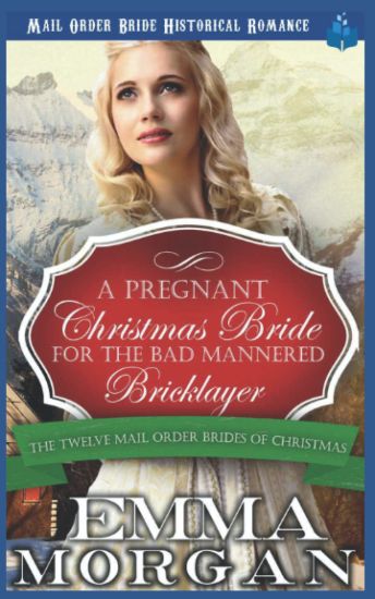 A Pregnant Christmas Bride for the Bad Mannered Brick Layer: Mail Order Bride Historical Romance