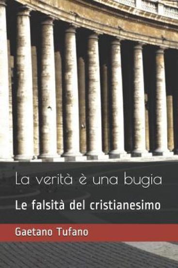 La verità è una bugia: Le falsità del cristianesimo