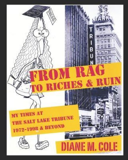 From Rag to Riches & Ruin: My Times at The Salt Lake Tribune, 1972-1998 & Beyond
