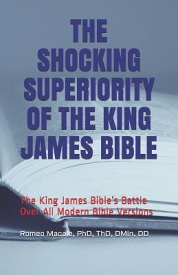 The Shocking Superiority of the King James Bible: The King James Bible's Battle Over the Modern Bible Versions