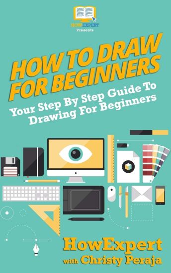 How To Draw For Beginners: Your Step By Step Guide To Drawing For Beginners