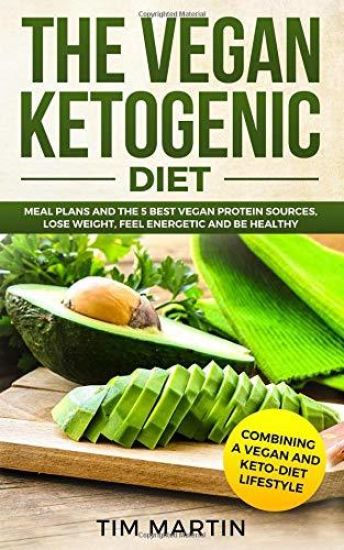 Vegan Ketogenic Diet: Combining a Vegan and Keto-Diet Lifestyle: Meal Plans and the 5 Best Vegan Protein Sources, Lose Weight, Feel Energeti