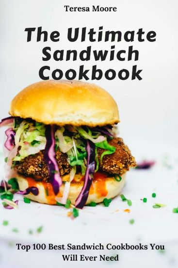 The Ultimate Sandwich Cookbook: Top 100 Best Sandwich Cookbooks You Will Ever Need