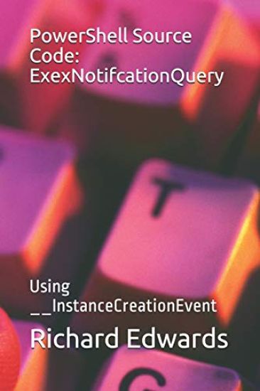 PowerShell Source Code: ExexNotifcationQuery: Using __InstanceCreationEvent