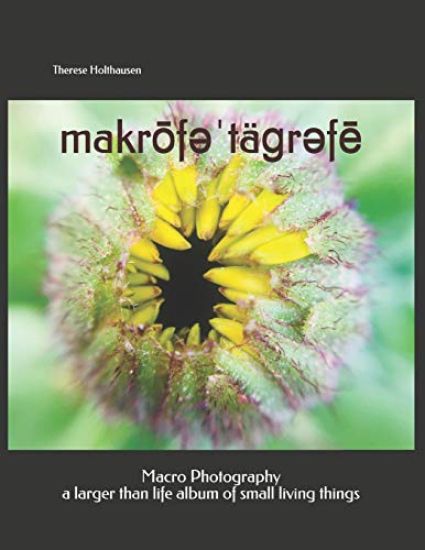 makrōfəˈtäɡrəfē macro photography: a larger than life album of small living things