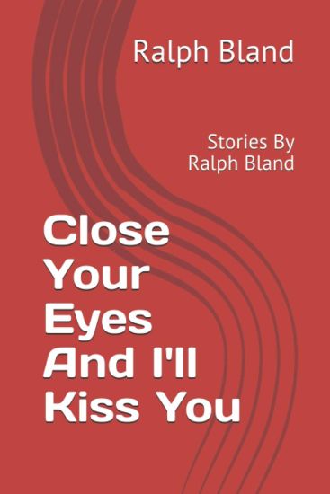 Close Your Eyes And I'll Kiss You: Stories By Ralph Bland