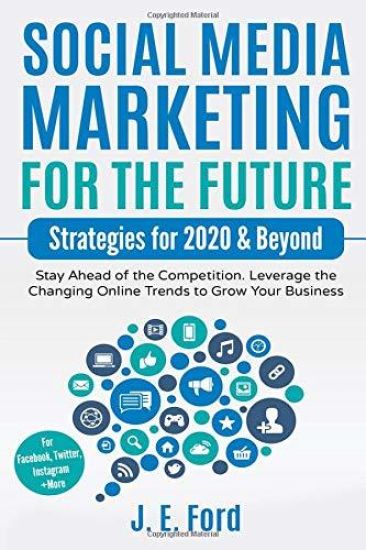 Social Media Marketing for the Future: Strategies for 2020 & Beyond: Stay Ahead of the Competition. Leverage Changing Online Trends to Grow Your Busin