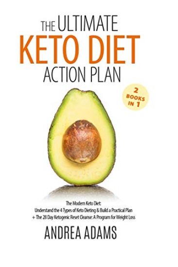 The Ultimate Keto Diet Action Plan (2 Books in 1): The Modern Keto Diet: Understand the 4 Types of Keto Dieting & Build a Practical Plan + the 28 Day