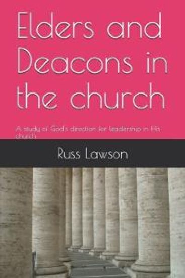 Elders and Deacons in the Church: A Study of God's Direction for Leadership in His Church