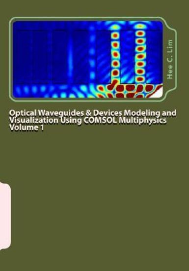 Optical Waveguides & Devices Modeling and Visualization Using COMSOL Multiphysics Volume 1
