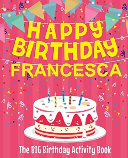 Happy Birthday Francesca - The Big Birthday Activity Book: Personalized Children's Activity Book