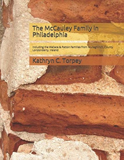 The McCauley Family in Philadelphia: Including the Wallace & Patton Families from Mullaghinch, County Londonderry, Ireland