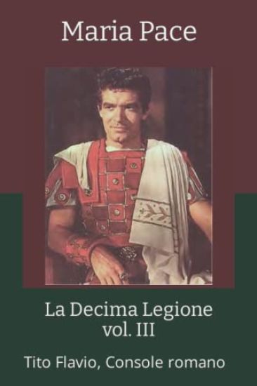 La Decima Legione - vol. III: Tito Flavio, Console romano