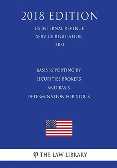 Basis Reporting by Securities Brokers and Basis Determination for Stock (US Internal Revenue Service Regulation) (IRS) (2018 Edition)