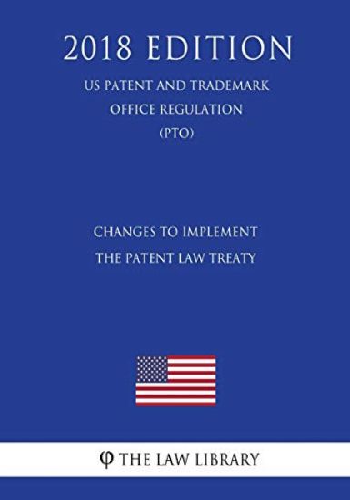 Changes to Implement the Patent Law Treaty (US Patent and Trademark Office Regulation) (PTO) (2018 Edition)