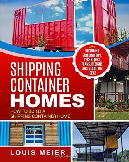Shipping Container Homes: How to Build a Shipping Container Home - Including Building Tips, Techniques, Plans, Designs, and Startling Ideas