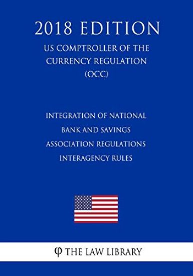 Integration of National Bank and Savings Association Regulations - Interagency Rules (US Comptroller of the Currency Regulation) (OCC) (2018 Edition)
