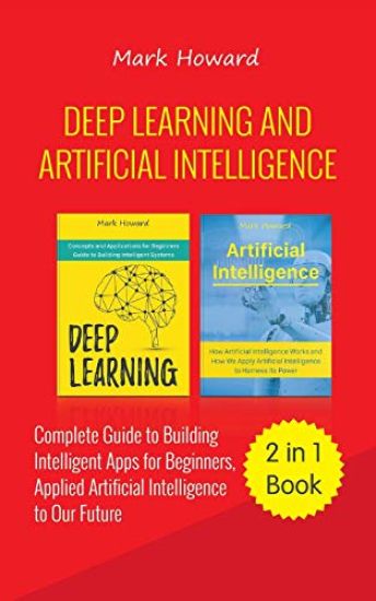 Deep Learning and Artificial Intelligence: A Complete Guide to Building Intelligent Apps for Beginners, Applied Artificial Intelligence to Our Future