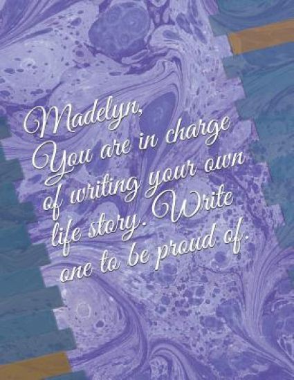 Madelyn: You Are in Charge of Writing Your Own Life Story. Write One to Be Proud Of.