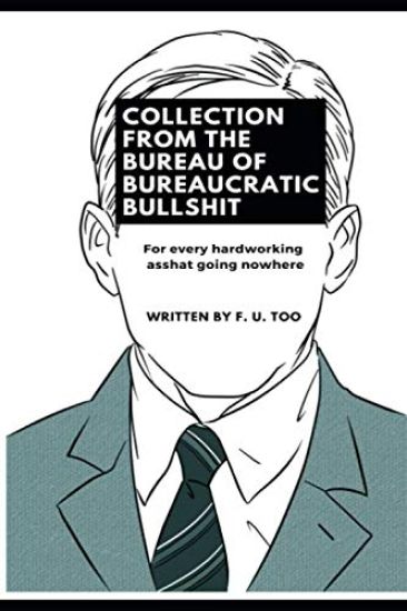 Collection from the Bureau of Bureaucratic Bullshit: For every hardworking asshat going nowhere