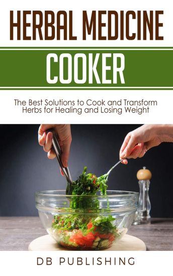 Herbal Medicine Cooker: The Best Solutions to Cook and Transform Herbs for Healing and Losing Weight