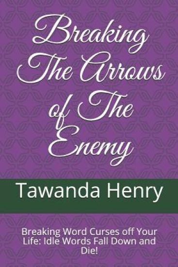 Breaking The Arrows of The Enemy: Breaking Word Curses off Your Life: Idle Words Fall Down and Die!