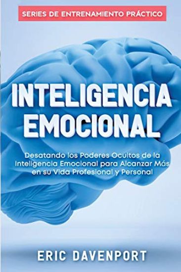 Inteligencia Emocional: Desatando Los Poderes Ocultos de la Inteligencia Emocional Para Alcanzar M