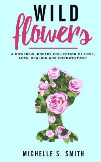 Wild Flowers: A Powerful Poetry Collection of Love, Loss, Healing and Depression