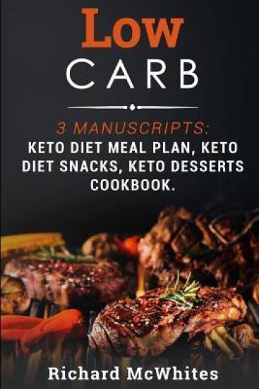 Low Carb: 3 Manuscripts: Keto Diet Meal Plan, Keto Diet Snacks, Keto Desserts Cookbook