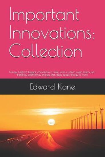 Important Innovations: Collection: Energy: Latest & biggest innovations in solar, wind, nuclear fusion, lasers, bio-batteries, geothermal, en