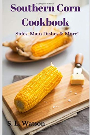 Southern Corn Cookbook: Sides, Main Dishes & More!