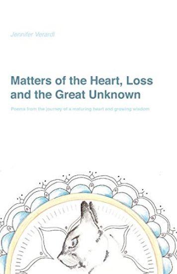 Matters of the Heart, Loss and the Great Unknown: Poems from the Journey of a Maturing Heart and Growing Wisdom