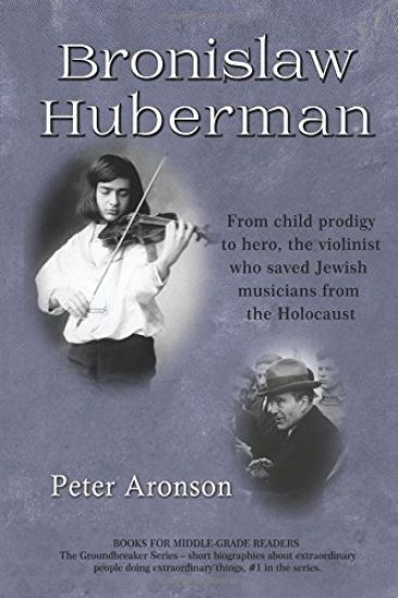 Bronislaw Huberman: From Child Prodigy to Hero, the Violinist Who Saved Jewish Musicians from the Holocaust