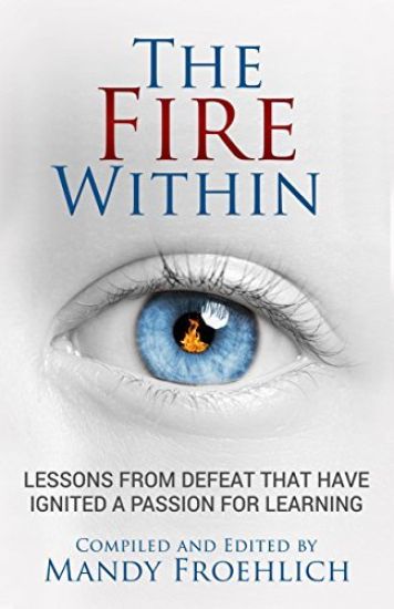 The Fire Within: Lessons from Defeat That Have Inspired a Passion for Learning