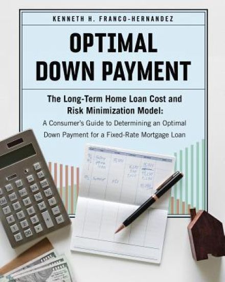 Optimal Down Payment: The Long-Term Home Loan Cost and Risk Minimization Model: A Consumer's Guide to Determining an Optimal Down Payment fo
