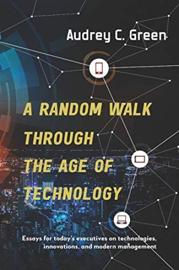 A Random Walk Through the Age of Technology: Essays for Today's Executives on Technologies, Innovations, and Modern Management