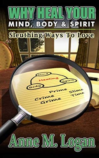 Why Heal Your Mind, Body, and Spirit?: Sleuthing Ways to Love